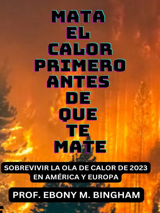 Title details for MATA EL CALOR PRIMERO ANTES DE QUE TE MATE by PROF. EBONY M. BINGHAM - Available